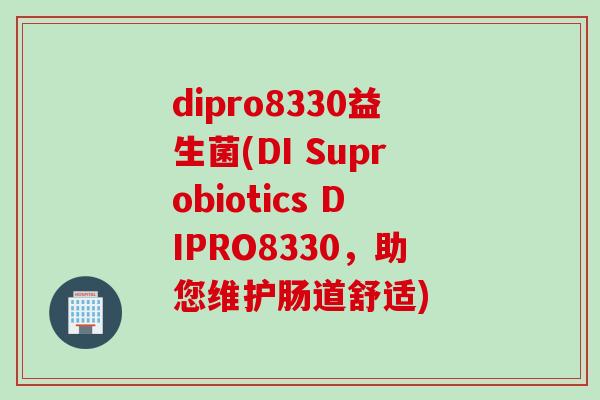 dipro8330益生菌(DI Suprobiotics DIPRO8330，助您维护肠道舒适)