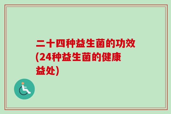 二十四种益生菌的功效(24种益生菌的健康益处)