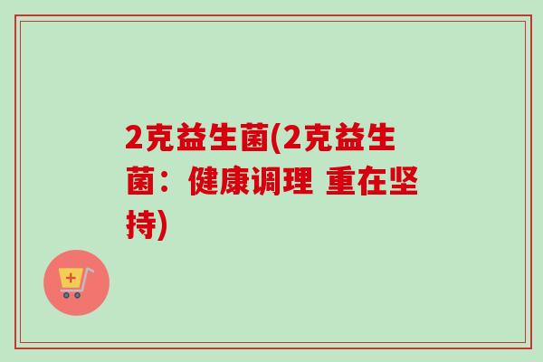 2克益生菌(2克益生菌：健康调理 重在坚持)