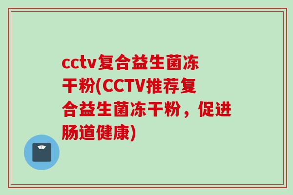 cctv复合益生菌冻干粉(CCTV推荐复合益生菌冻干粉，促进肠道健康)