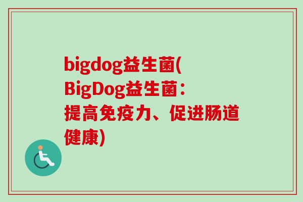 bigdog益生菌(BigDog益生菌:提高力、促进肠道健康) bigdog益生菌(BigDog益生菌:提高力、促进肠道健康)