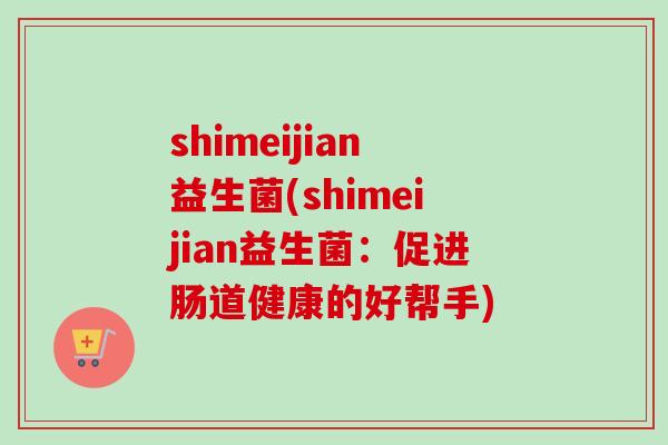 shimeijian益生菌(shimeijian益生菌：促进肠道健康的好帮手)