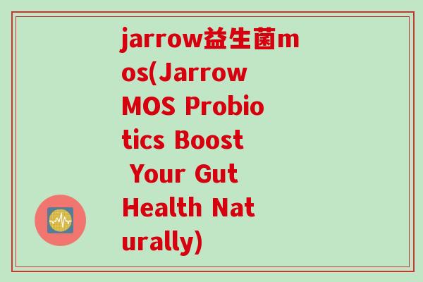 jarrow益生菌mos(Jarrow MOS Probiotics Boost Your Gut Health Naturally)