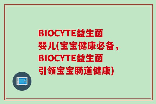 BIOCYTE益生菌婴儿(宝宝健康必备，BIOCYTE益生菌引领宝宝肠道健康)