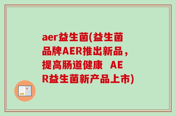 aer益生菌(益生菌品牌AER推出新品，提高肠道健康  AER益生菌新产品上市)