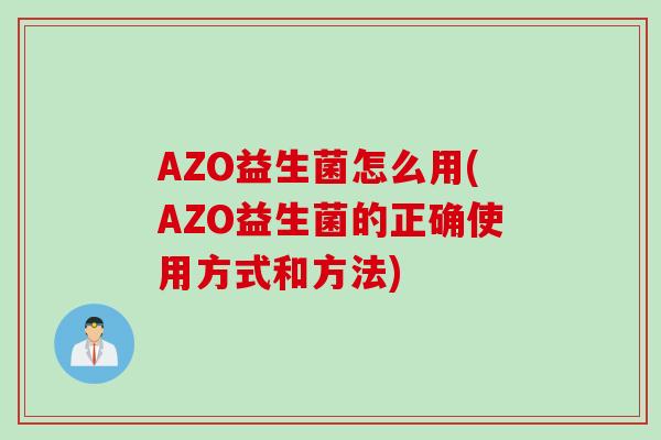 AZO益生菌怎么用(AZO益生菌的正确使用方式和方法)