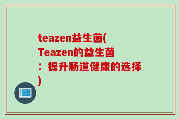 teazen益生菌(Teazen的益生菌：提升肠道健康的选择)