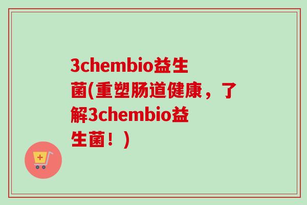 3chembio益生菌(重塑肠道健康，了解3chembio益生菌！)