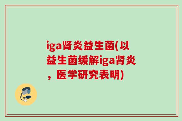iga炎益生菌(以益生菌缓解iga炎，医学研究表明)