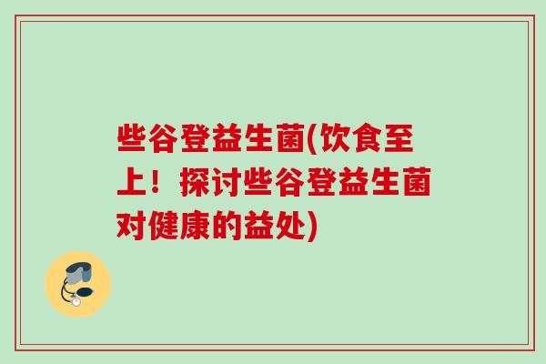 些谷登益生菌(饮食至上！探讨些谷登益生菌对健康的益处)