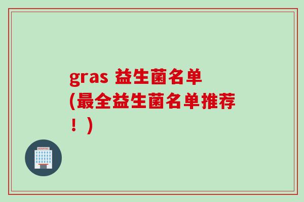 gras 益生菌名单(全益生菌名单推荐!) gras 益生菌名单(全益生菌名单推荐!)
