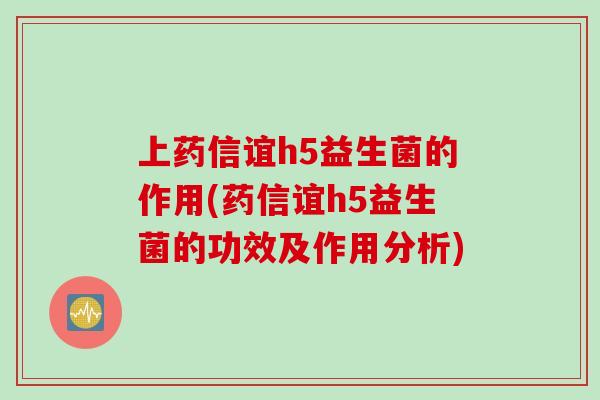 上药信谊h5益生菌的作用(药信谊h5益生菌的功效及作用分析)