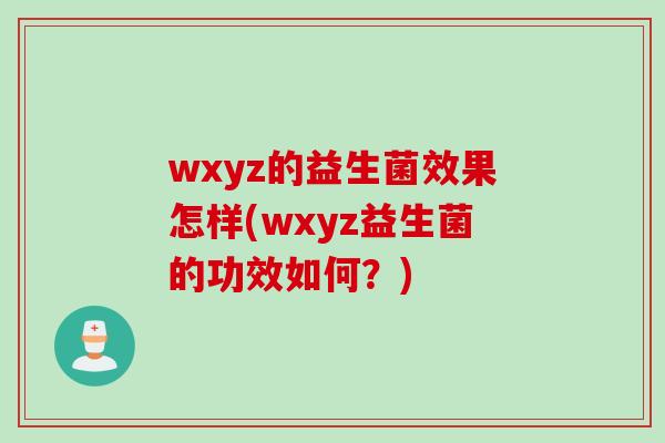 wxyz的益生菌效果怎样(wxyz益生菌的功效如何?) wxyz的益生菌效果怎样(wxyz益生菌的功效如何?)