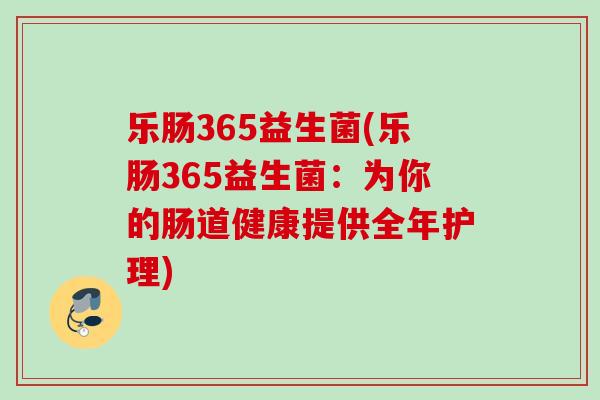乐肠365益生菌(乐肠365益生菌：为你的肠道健康提供全年护理)