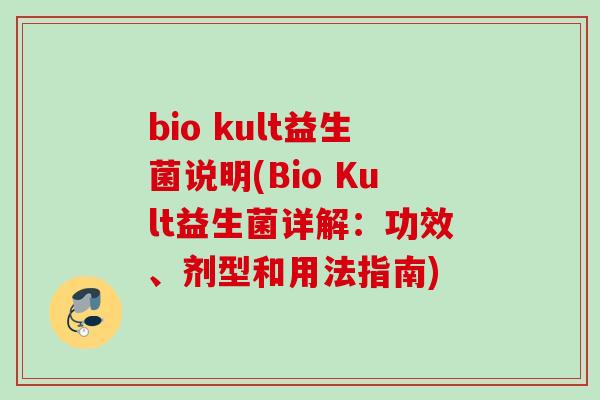 bio kult益生菌说明(Bio Kult益生菌详解：功效、剂型和用法指南)