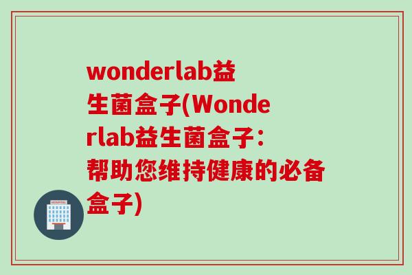 wonderlab益生菌盒子(Wonderlab益生菌盒子:帮助您维持健康的必备盒子) wonderlab益生菌盒子(Wonderlab益生菌盒子:帮助您维持健康的必备盒子)