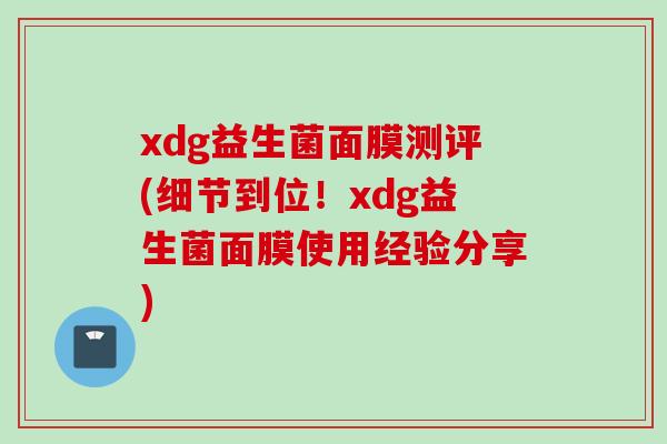 xdg益生菌面膜测评(细节到位！xdg益生菌面膜使用经验分享)