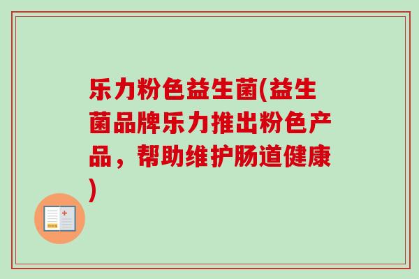 乐力粉色益生菌(益生菌品牌乐力推出粉色产品，帮助维护肠道健康)
