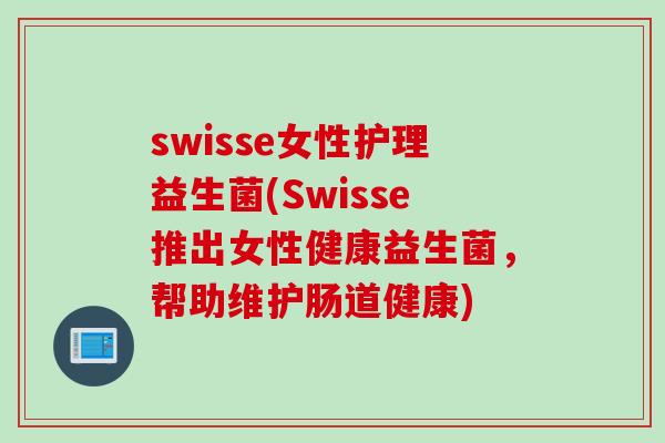 swisse女性护理益生菌(Swisse推出女性健康益生菌,帮助维护肠道健康) swisse女性护理益生菌(Swisse推出女性健康益生菌,帮助维护肠道健康)