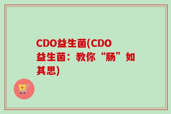 CDO益生菌(CDO益生菌：教你“肠”如其思)