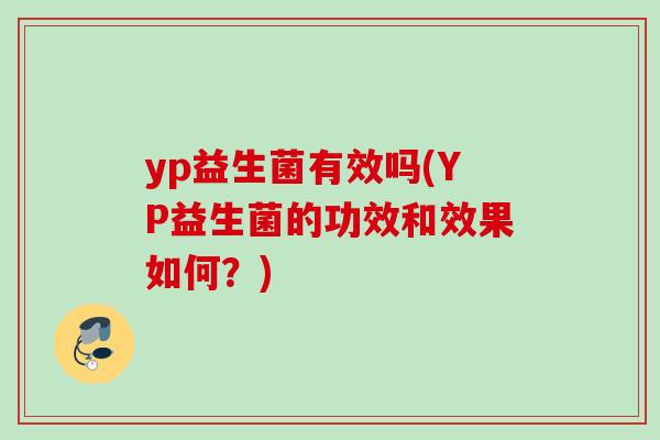 yp益生菌有效吗(YP益生菌的功效和效果如何？)