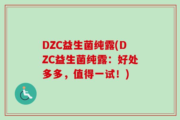 DZC益生菌纯露(DZC益生菌纯露：好处多多，值得一试！)