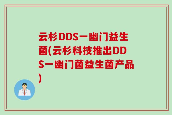 云杉DDS一幽门益生菌(云杉科技推出DDS一幽门菌益生菌产品) 云杉DDS一幽门益生菌(云杉科技推出DDS一幽门菌益生菌产品)