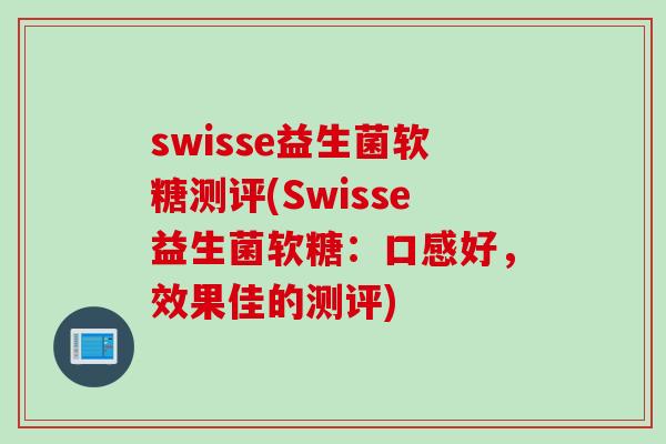 swisse益生菌软糖测评(Swisse益生菌软糖:口感好,效果佳的测评) swisse益生菌软糖测评(Swisse益生菌软糖:口感好,效果佳的测评)