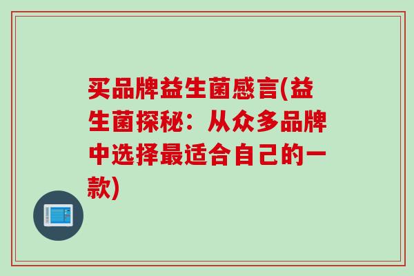 买品牌益生菌感言(益生菌探秘:从众多品牌中选择适合自己的一款) 买品牌益生菌感言(益生菌探秘:从众多品牌中选择适合自己的一款)