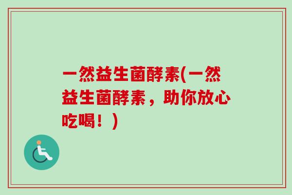一然益生菌酵素(一然益生菌酵素，助你放心吃喝！)