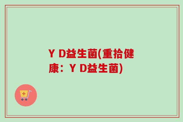 Y D益生菌(重拾健康：Y D益生菌)