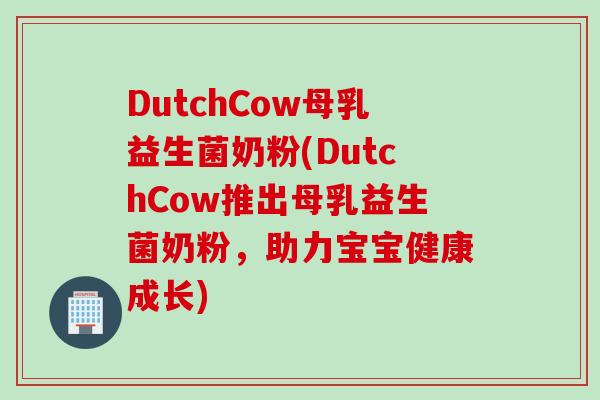 DutchCow母乳益生菌奶粉(DutchCow推出母乳益生菌奶粉,助力宝宝健康成长) DutchCow母乳益生菌奶粉(DutchCow推出母乳益生菌奶粉,助力宝宝健康成长)