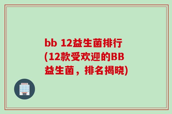 bb 12益生菌排行(12款受欢迎的BB益生菌，排名揭晓)