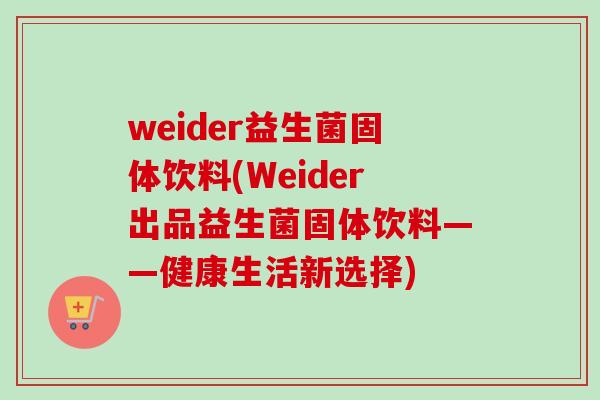 weider益生菌固体饮料(Weider出品益生菌固体饮料——健康生活新选择)