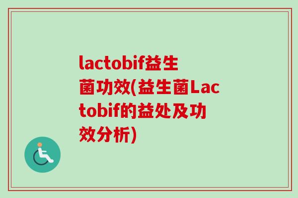 lactobif益生菌功效(益生菌Lactobif的益处及功效分析)