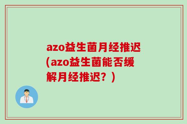 azo益生菌推迟(azo益生菌能否缓解推迟？)