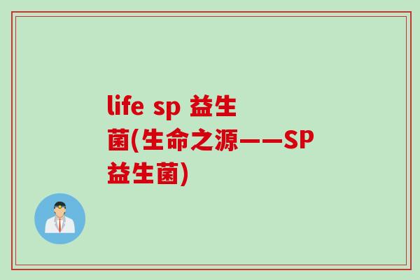 life sp 益生菌(生命之源——SP益生菌) life sp 益生菌(生命之源——SP益生菌)