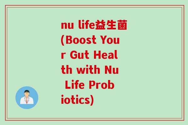 nu life益生菌(Boost Your Gut Health with Nu Life Probiotics) nu life益生菌(Boost Your Gut Health with Nu Life Probiotics)