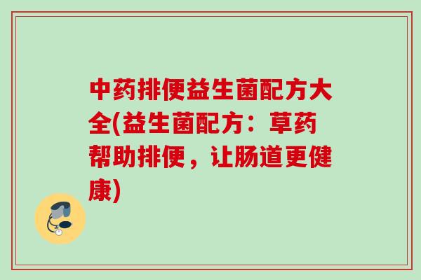 排便益生菌配方大全(益生菌配方:草药帮助排便,让肠道更健康) 排便益生菌配方大全(益生菌配方:草药帮助排便,让肠道更健康)