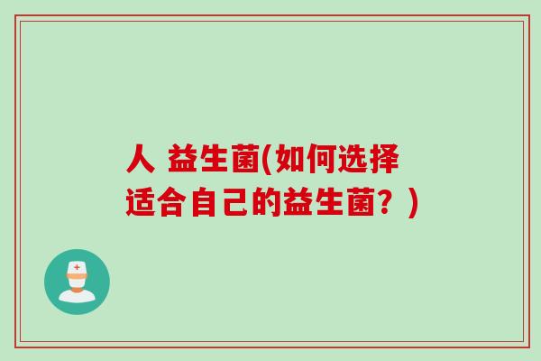 人 益生菌(如何选择适合自己的益生菌?) 人 益生菌(如何选择适合自己的益生菌?)