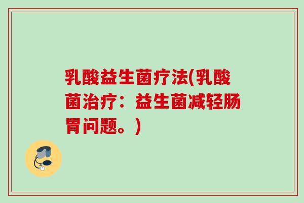 乳酸益生菌疗法(乳酸菌治疗：益生菌减轻肠胃问题。)