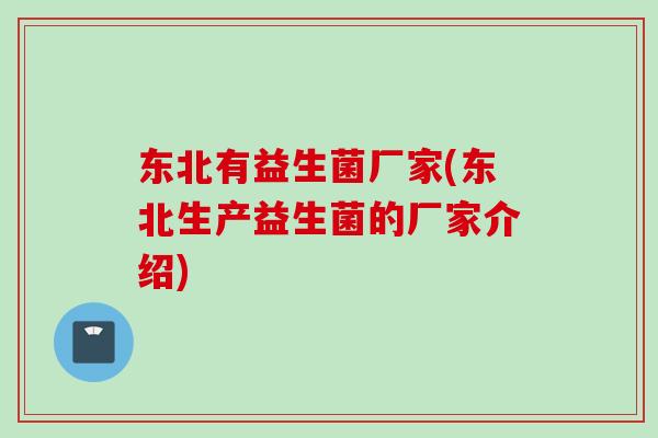 东北有益生菌厂家(东北生产益生菌的厂家介绍)