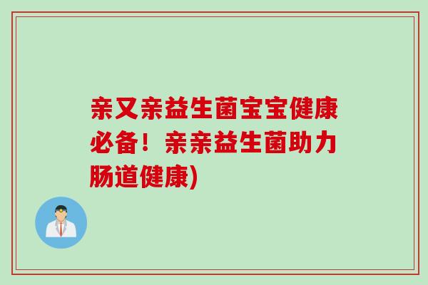 亲又亲益生菌宝宝健康必备！亲亲益生菌助力肠道健康)