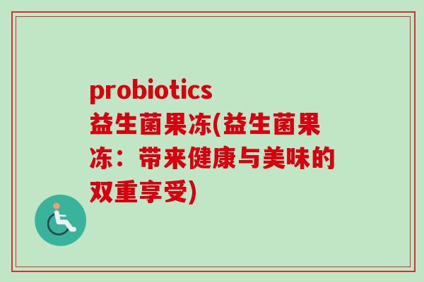 probiotics益生菌果冻(益生菌果冻：带来健康与美味的双重享受)