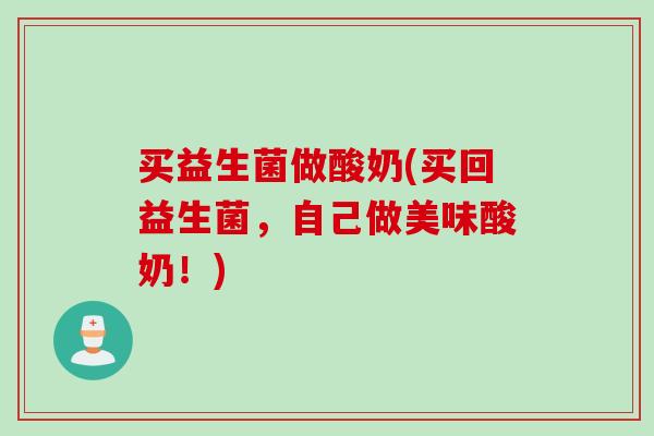 买益生菌做酸奶(买回益生菌，自己做美味酸奶！)