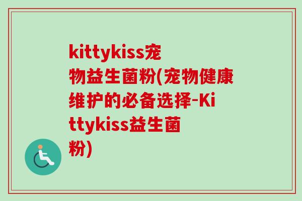 kittykiss宠物益生菌粉(宠物健康维护的必备选择-Kittykiss益生菌粉) kittykiss宠物益生菌粉(宠物健康维护的必备选择-Kittykiss益生菌粉)
