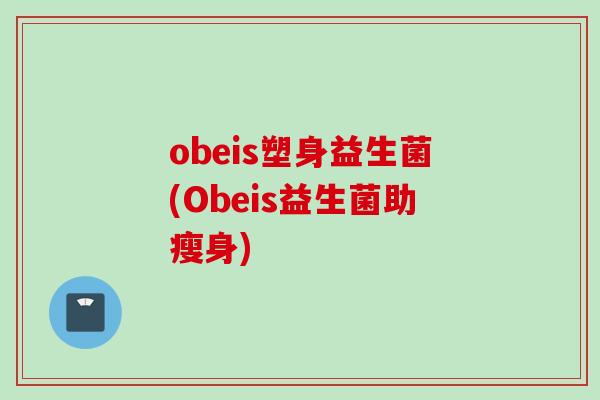 obeis塑身益生菌(Obeis益生菌助瘦身)
