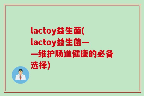 lactoy益生菌(lactoy益生菌——维护肠道健康的必备选择)