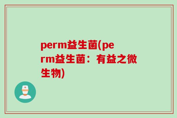 perm益生菌(perm益生菌：有益之微生物)