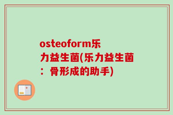 osteoform乐力益生菌(乐力益生菌:骨形成的助手) osteoform乐力益生菌(乐力益生菌:骨形成的助手)